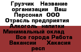 Грузчик › Название организации ­ Ваш Персонал, ООО › Отрасль предприятия ­ Алкоголь, напитки › Минимальный оклад ­ 17 000 - Все города Работа » Вакансии   . Хакасия респ.